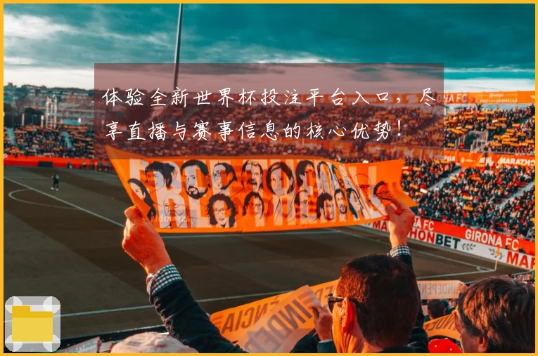 体验全新世界杯投注平台入口，尽享直播与赛事信息的核心优势！