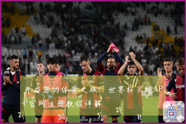 开启您的体育之旅：世界杯买球APP官网注册教程详解