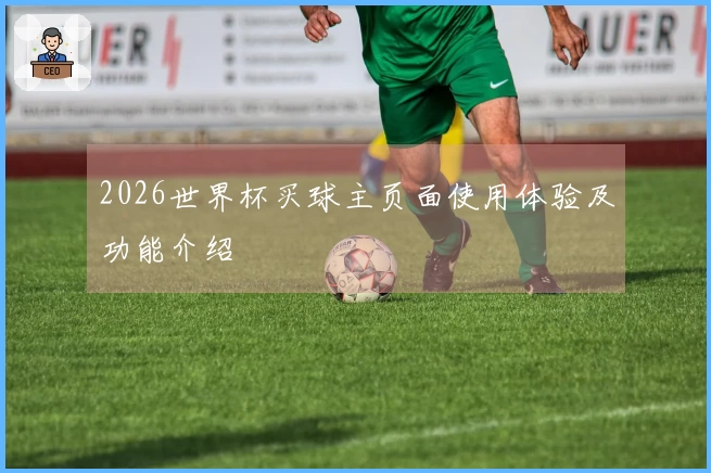 2026世界杯买球主页面使用体验及功能介绍