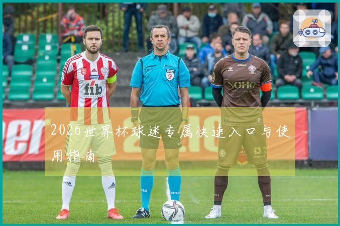 2026世界杯球迷专属快速入口与使用指南