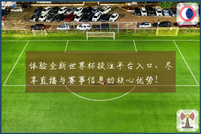 体验全新世界杯投注平台入口，尽享直播与赛事信息的核心优势！