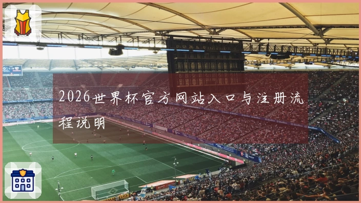 2026世界杯官方网站入口与注册流程说明