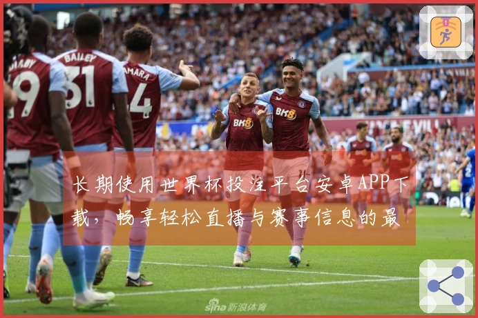长期使用世界杯投注平台安卓APP下载，畅享轻松直播与赛事信息的最佳体验