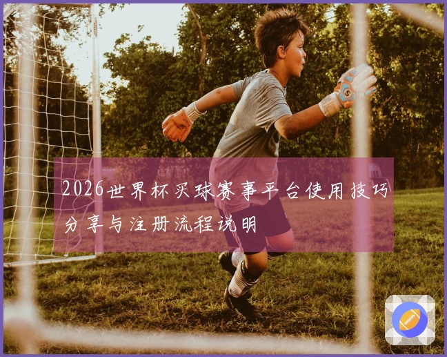 2026世界杯买球赛事平台使用技巧分享与注册流程说明