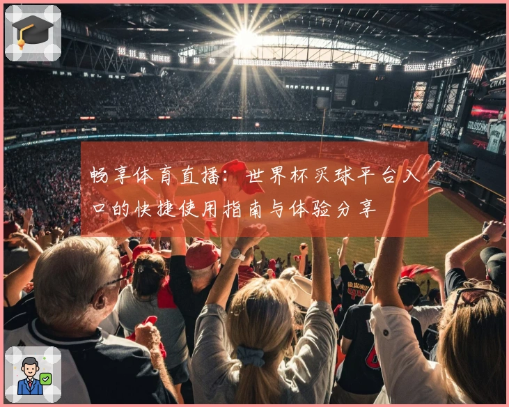 畅享体育直播：世界杯买球平台入口的快捷使用指南与体验分享