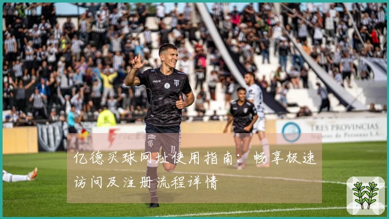亿德买球网址使用指南:畅享极速访问及注册流程详情