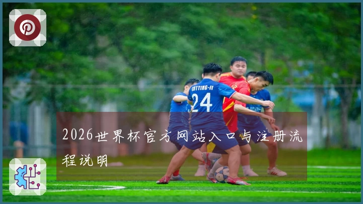 2026世界杯官方网站入口与注册流程说明